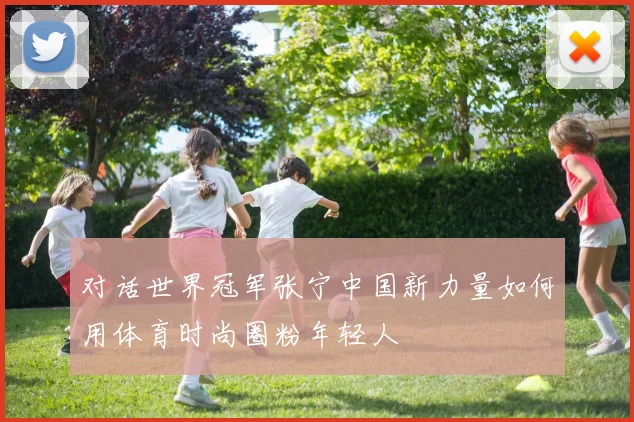 对话世界冠军张宁中国新力量如何用体育时尚圈粉年轻人