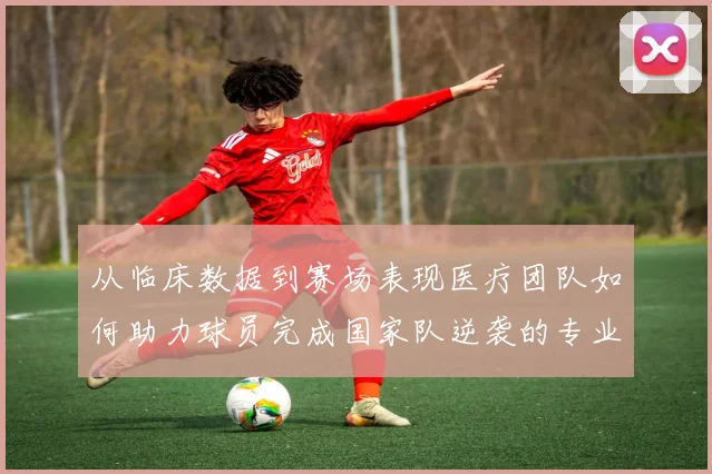 从临床数据到赛场表现医疗团队如何助力球员完成国家队逆袭的专业解析